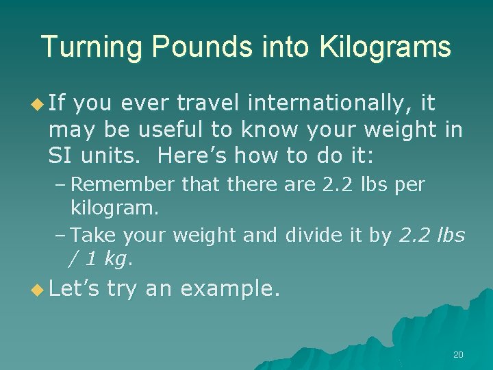 Turning Pounds into Kilograms u If you ever travel internationally, it may be useful