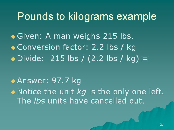 Pounds to kilograms example u Given: A man weighs 215 lbs. u Conversion factor: