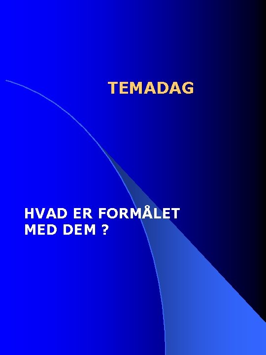 TEMADAG HVAD ER FORMÅLET MED DEM ? 