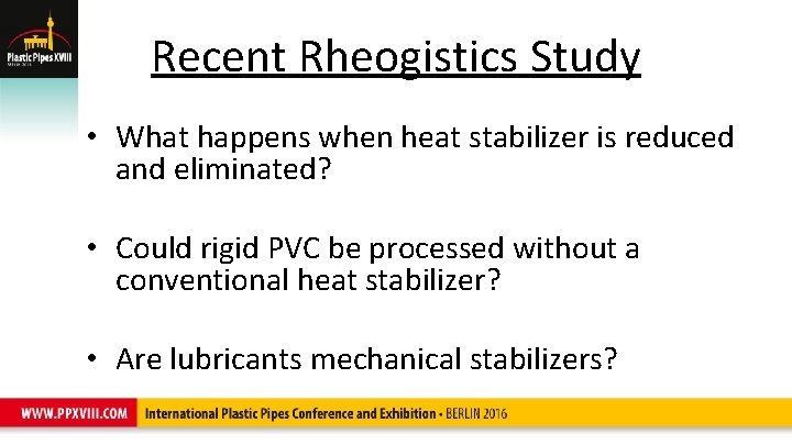 Recent Rheogistics Study • What happens when heat stabilizer is reduced and eliminated? •