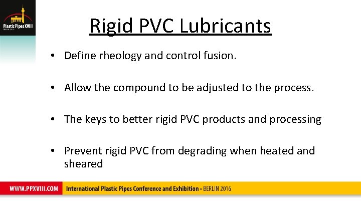 Rigid PVC Lubricants • Define rheology and control fusion. • Allow the compound to