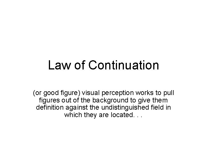 Law of Continuation (or good figure) visual perception works to pull figures out of