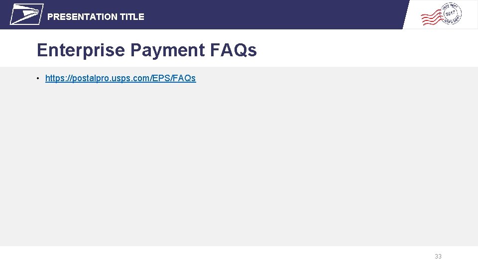 PRESENTATION TITLE Enterprise Payment FAQs • https: //postalpro. usps. com/EPS/FAQs 33 