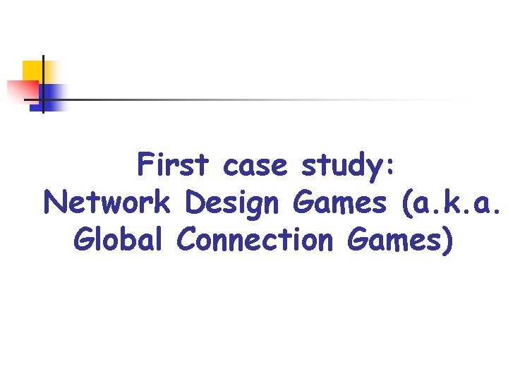 First case study: Network Design Games (a. k. a. Global Connection Games) 