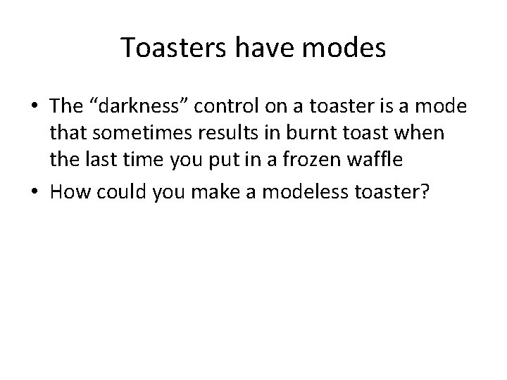 Toasters have modes • The “darkness” control on a toaster is a mode that