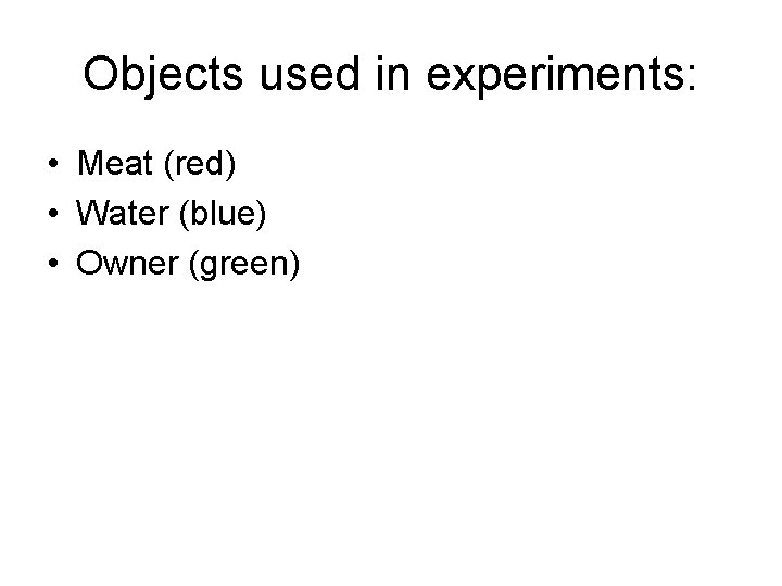 Objects used in experiments: • Meat (red) • Water (blue) • Owner (green) Objects used in experiments: • Meat (red) • Water (blue) • Owner (green)