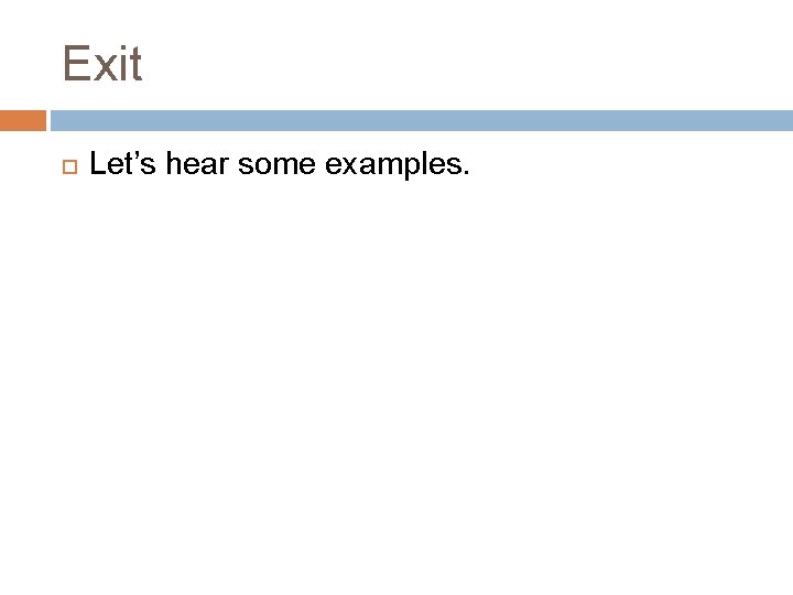 Exit Let’s hear some examples. 