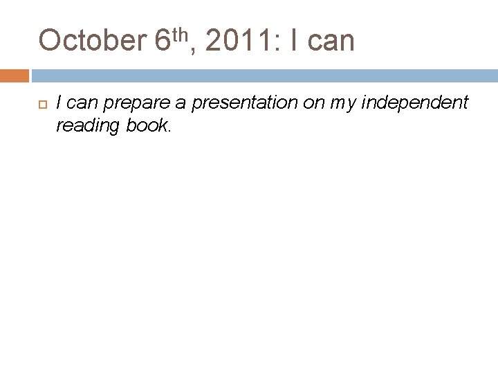 October 6 th, 2011: I can prepare a presentation on my independent reading book.