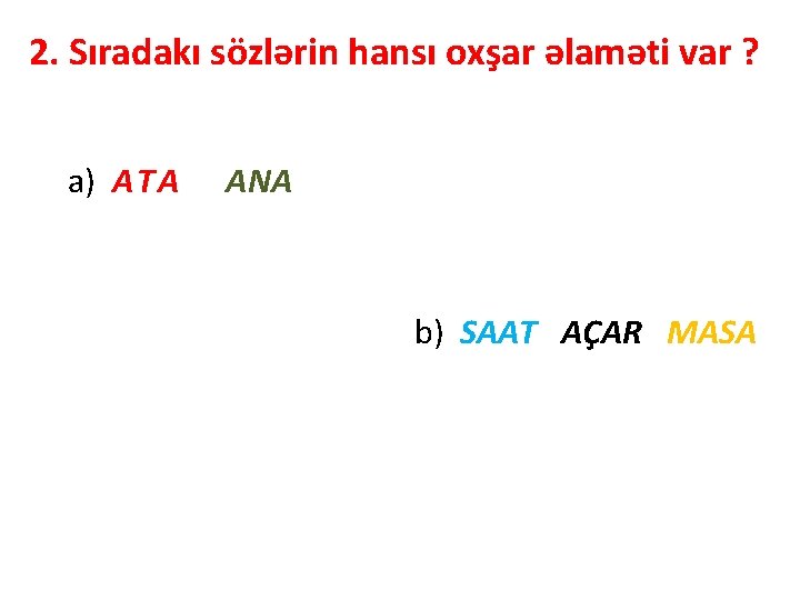 2. Sıradakı sözlərin hansı oxşar əlaməti var ? a) ATA ANA b) SAAT AÇAR