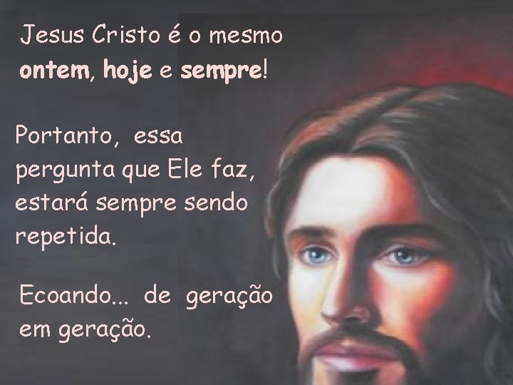 Jesus Cristo é o mesmo ontem, hoje e sempre! Portanto, essa pergunta que Ele