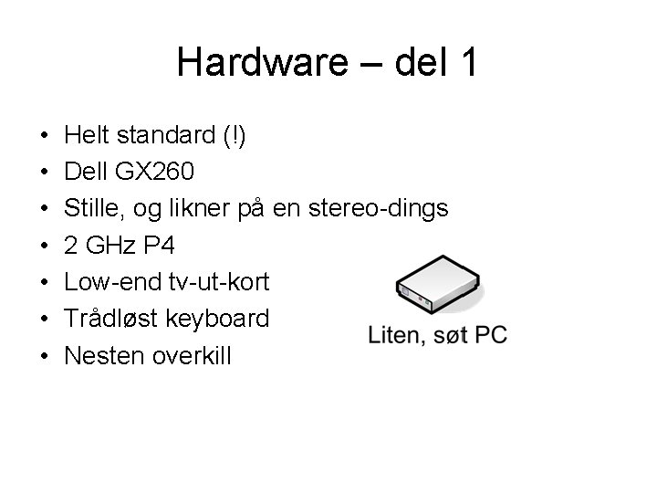 Hardware – del 1 • • Helt standard (!) Dell GX 260 Stille, og