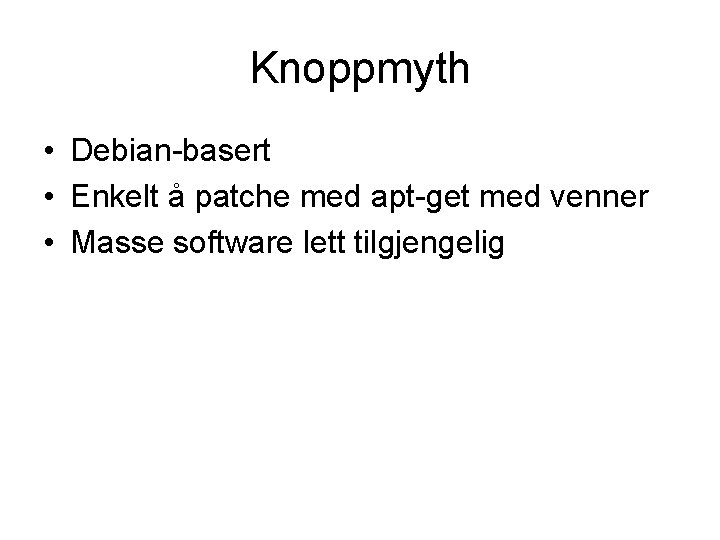 Knoppmyth • Debian-basert • Enkelt å patche med apt-get med venner • Masse software
