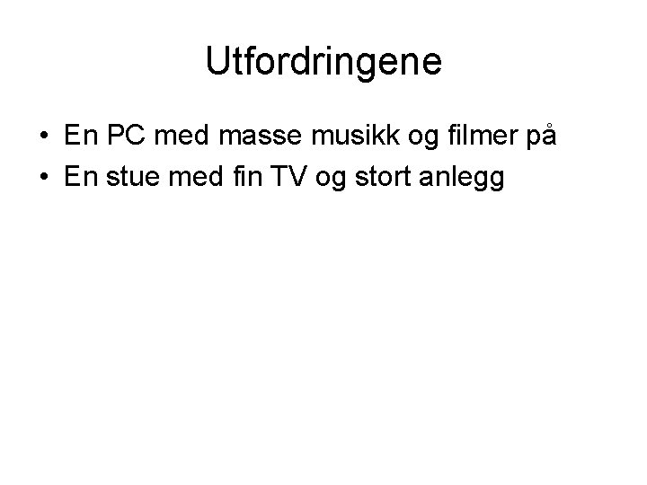 Utfordringene • En PC med masse musikk og filmer på • En stue med