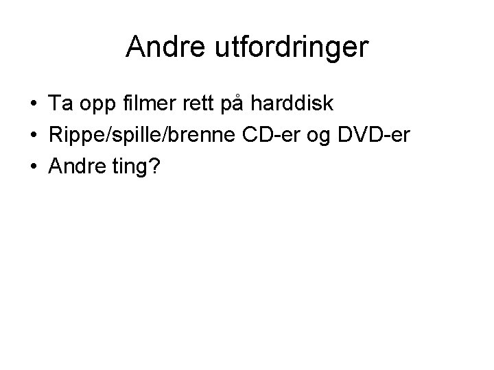 Andre utfordringer • Ta opp filmer rett på harddisk • Rippe/spille/brenne CD-er og DVD-er