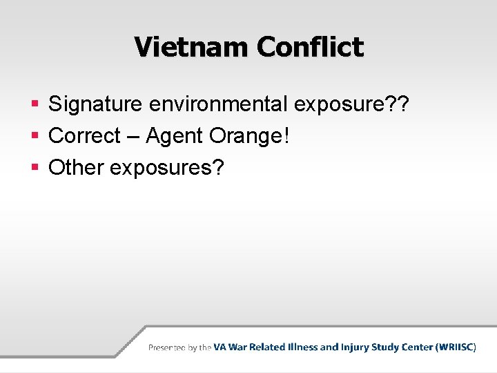 Vietnam Conflict § Signature environmental exposure? ? § Correct – Agent Orange! § Other