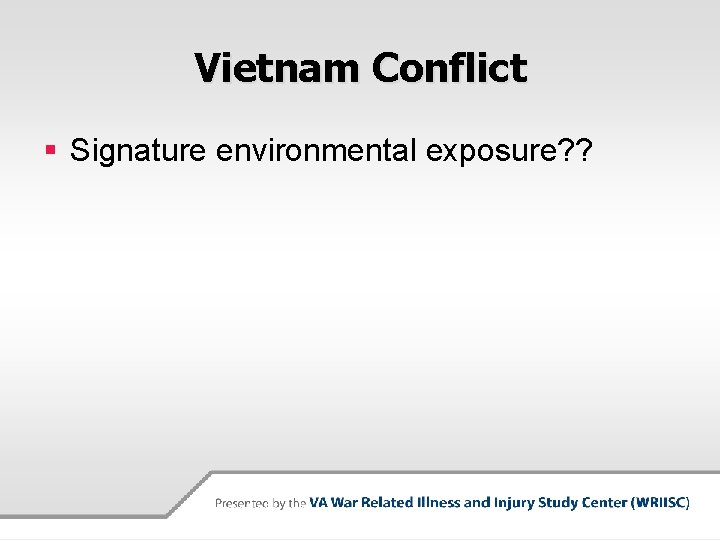 Vietnam Conflict § Signature environmental exposure? ? 