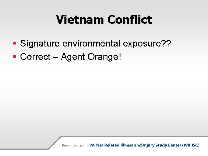 Vietnam Conflict § Signature environmental exposure? ? § Correct – Agent Orange! 