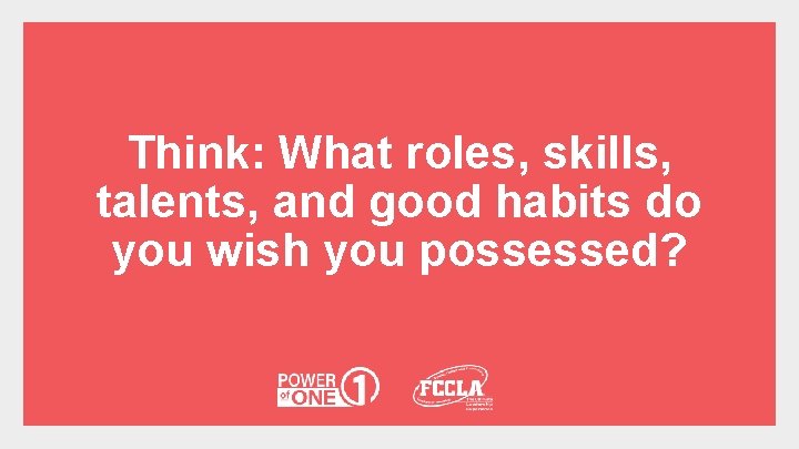 Think: What roles, skills, talents, and good habits do you wish you possessed? 