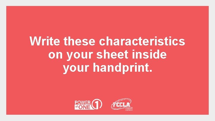 Write these characteristics on your sheet inside your handprint. 