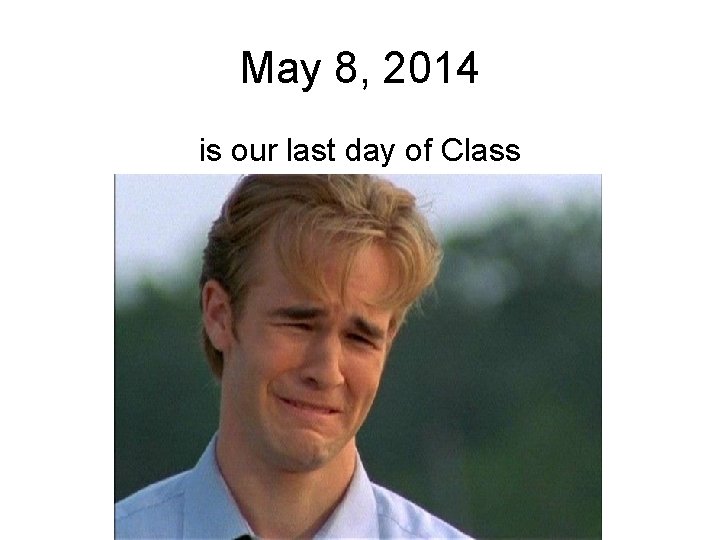 May 8, 2014 is our last day of Class 