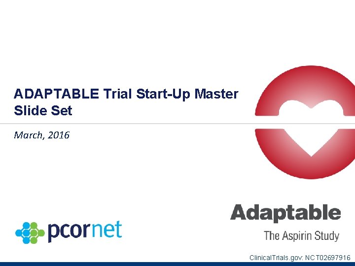 ADAPTABLE Trial Start-Up Master Slide Set March, 2016 Clinical. Trials. gov: NCT 02697916 