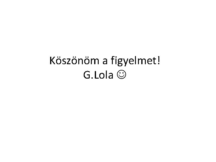 Köszönöm a figyelmet! G. Lola 