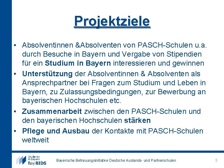 Projektziele • Absolventinnen &Absolventen von PASCH-Schulen u. a. durch Besuche in Bayern und Vergabe