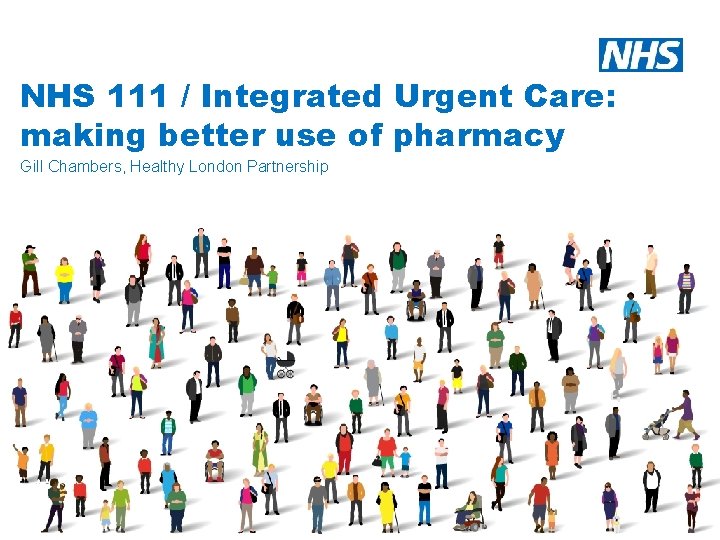 NHS 111 / Integrated Urgent Care: making better use of pharmacy Gill Chambers, Healthy