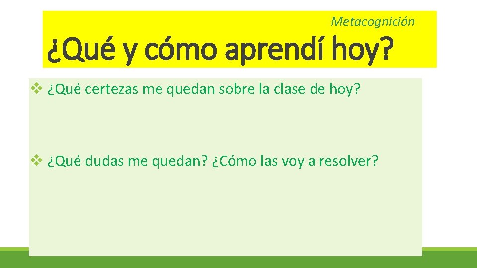 Metacognición ¿Qué y cómo aprendí hoy? v ¿Qué certezas me quedan sobre la clase Metacognición ¿Qué y cómo aprendí hoy? v ¿Qué certezas me quedan sobre la clase