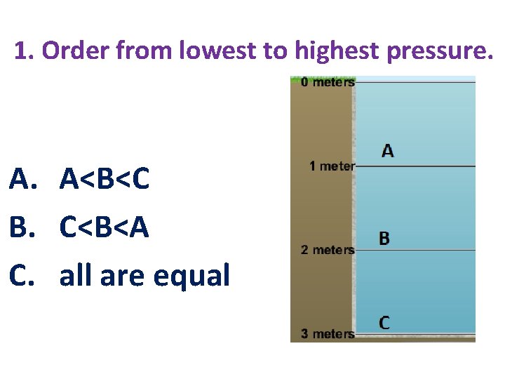 1. Order from lowest to highest pressure. A. A<B<C B. C<B<A C. all are