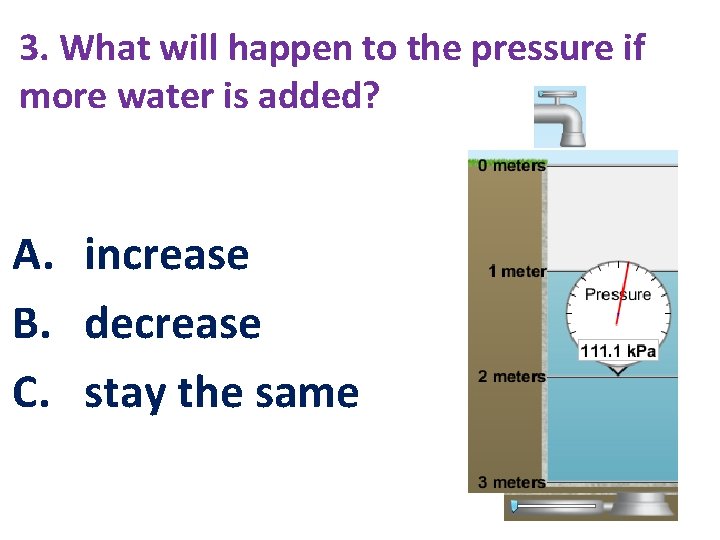 3. What will happen to the pressure if more water is added? A. increase