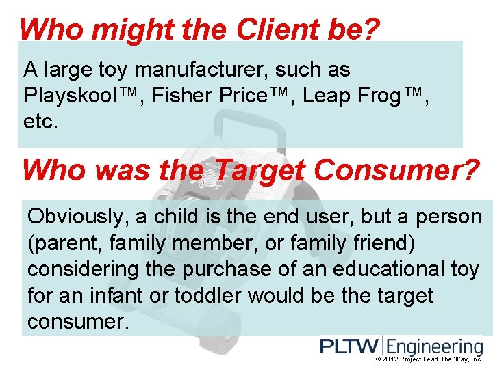 Who might the Client be? A large toy manufacturer, such as Playskool™, Fisher Price™,