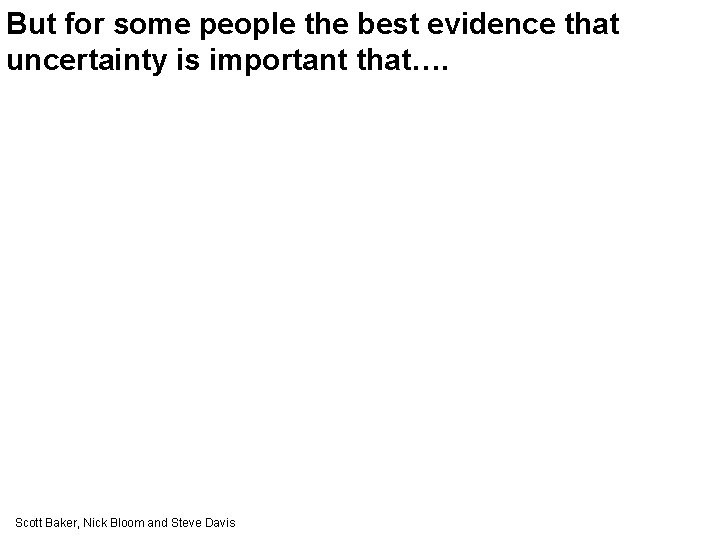 But for some people the best evidence that uncertainty is important that…. Scott Baker,