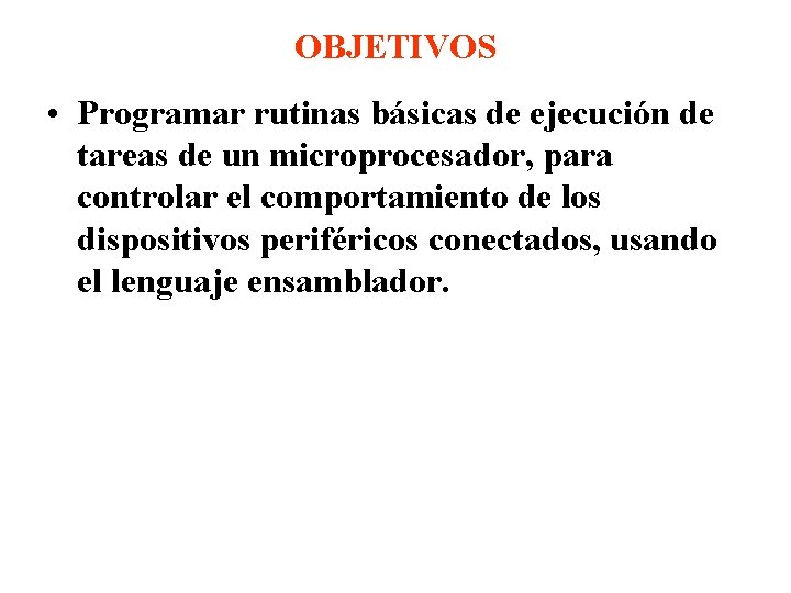 OBJETIVOS • Programar rutinas básicas de ejecución de tareas de un microprocesador, para controlar