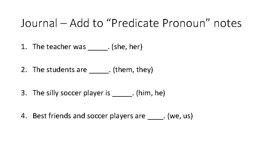 Journal – Add to “Predicate Pronoun” notes 1. The teacher was _____. (she, her)