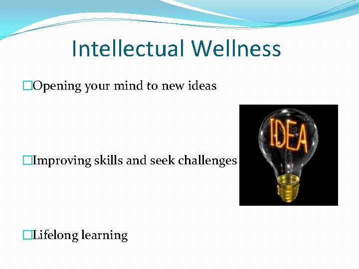 Intellectual Wellness �Opening your mind to new ideas �Improving skills and seek challenges �Lifelong