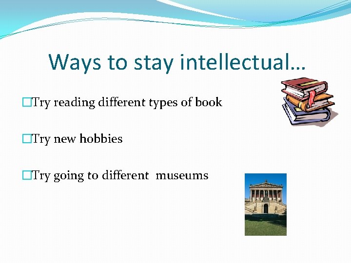 Ways to stay intellectual… �Try reading different types of book �Try new hobbies �Try