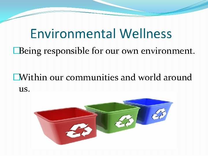 Environmental Wellness �Being responsible for our own environment. �Within our communities and world around