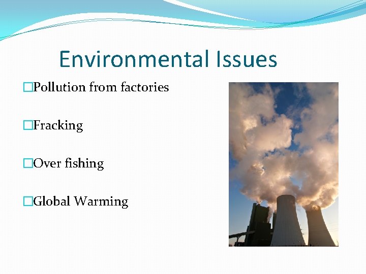 Environmental Issues �Pollution from factories �Fracking �Over fishing �Global Warming 