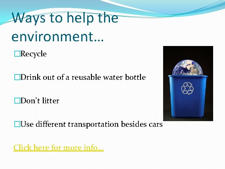 Ways to help the environment… �Recycle �Drink out of a reusable water bottle �Don’t