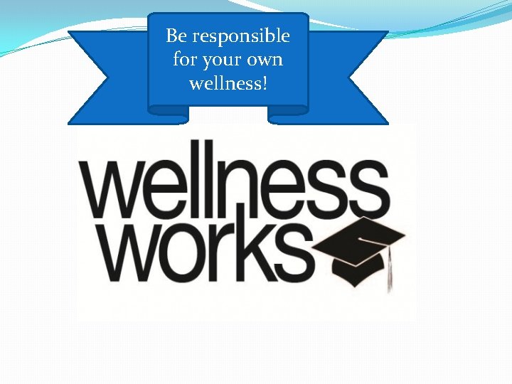 Be responsible for your own wellness! 