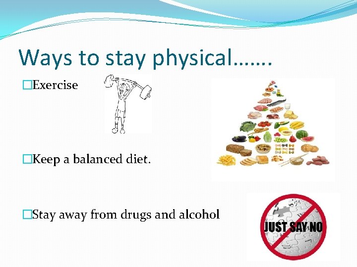 Ways to stay physical……. �Exercise �Keep a balanced diet. �Stay away from drugs and