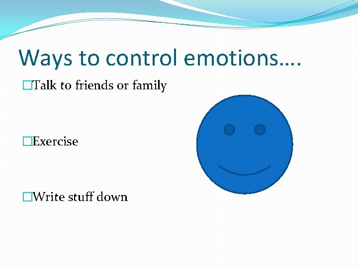 Ways to control emotions…. �Talk to friends or family �Exercise �Write stuff down 