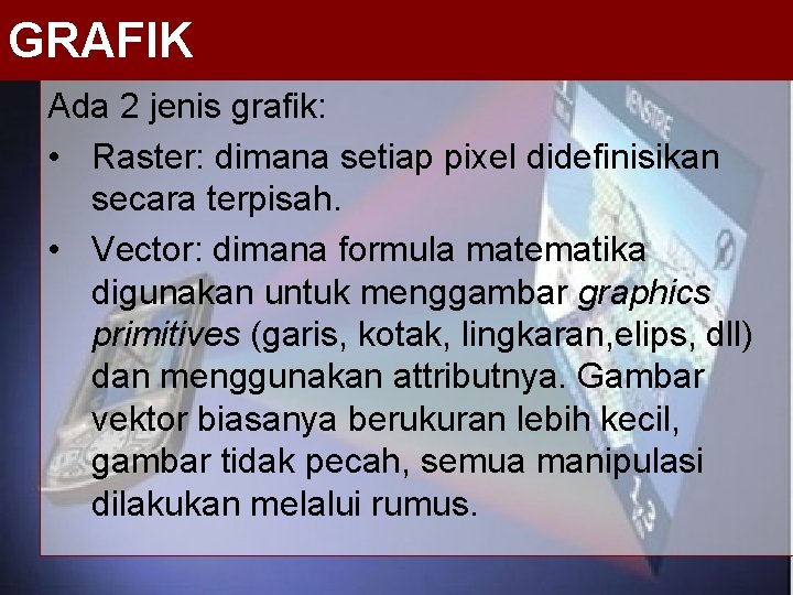 GRAFIK Ada 2 jenis grafik: • Raster: dimana setiap pixel didefinisikan secara terpisah. •