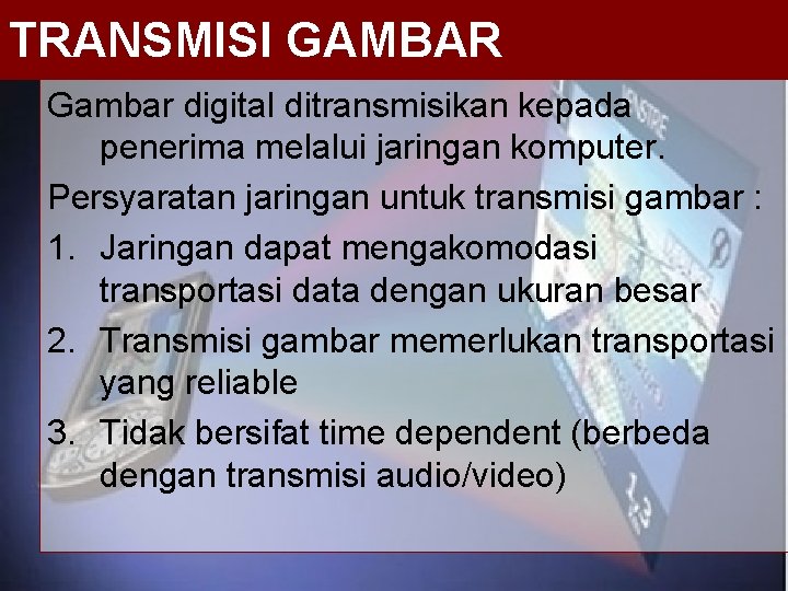 TRANSMISI GAMBAR Gambar digital ditransmisikan kepada penerima melalui jaringan komputer. Persyaratan jaringan untuk transmisi