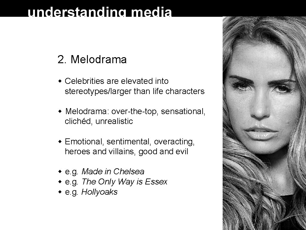 2. Melodrama Celebrities are elevated into stereotypes/larger than life characters Melodrama: over-the-top, sensational, clichéd,