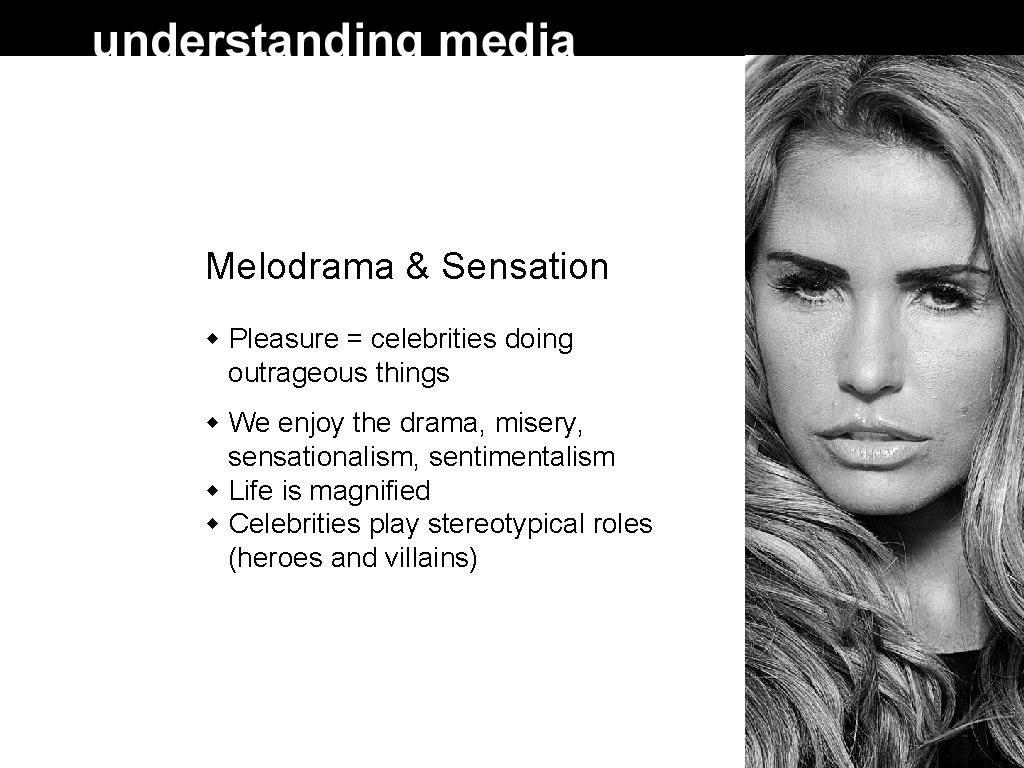 Melodrama & Sensation Pleasure = celebrities doing outrageous things We enjoy the drama, misery,