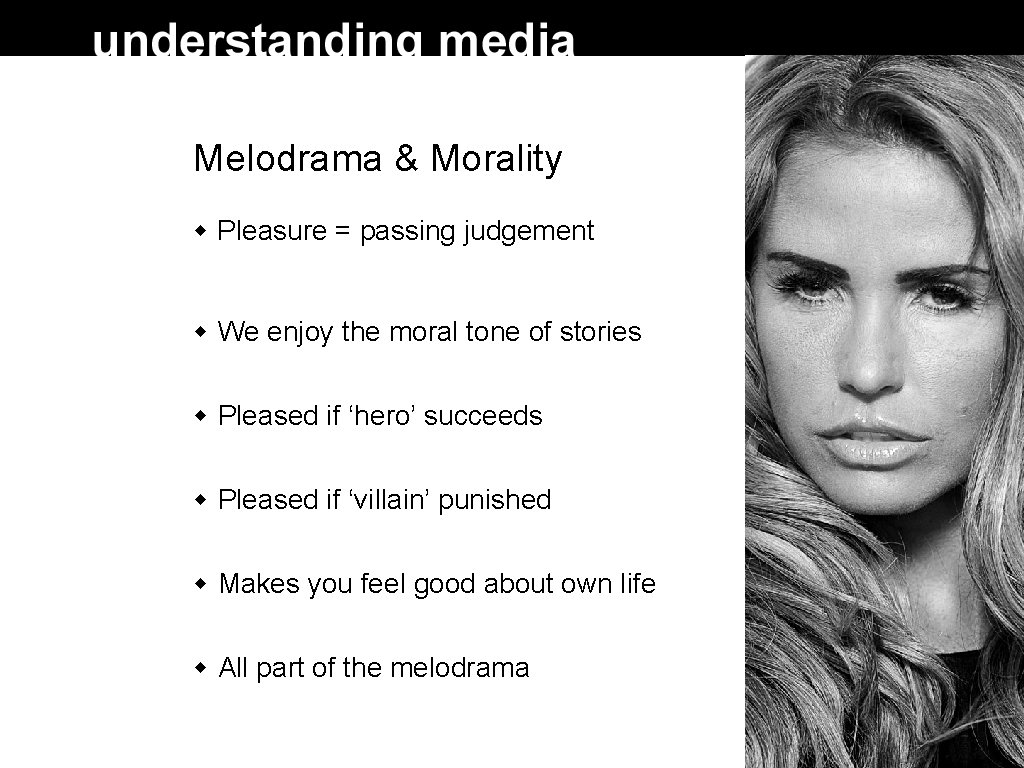 Melodrama & Morality Pleasure = passing judgement We enjoy the moral tone of stories