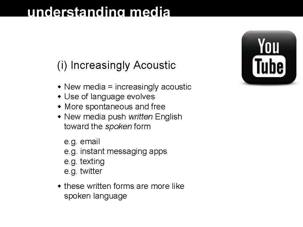 (i) Increasingly Acoustic New media = increasingly acoustic Use of language evolves More spontaneous