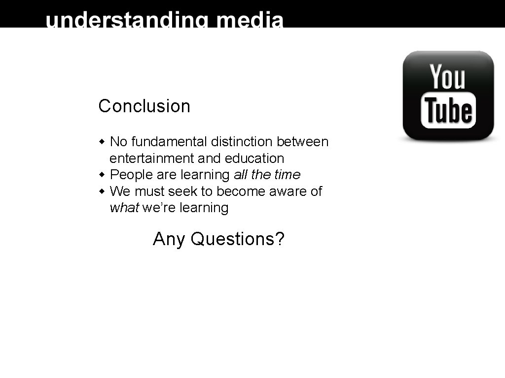 Conclusion No fundamental distinction between entertainment and education People are learning all the time